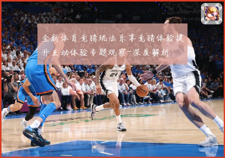 全新体育竞猜玩法乐享竞猜体验提升互动体验专题观察-深度解析