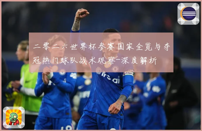 二零二六世界杯参赛国家全览与夺冠热门球队战术观察-深度解析