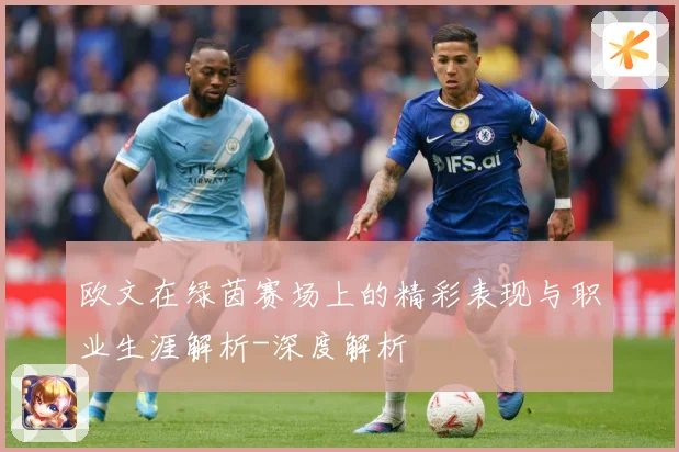 欧文在绿茵赛场上的精彩表现与职业生涯解析-深度解析