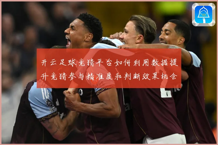 开云足球竞猜平台如何利用数据提升竞猜参与精准度和判断效果机会数据研判-深度解析