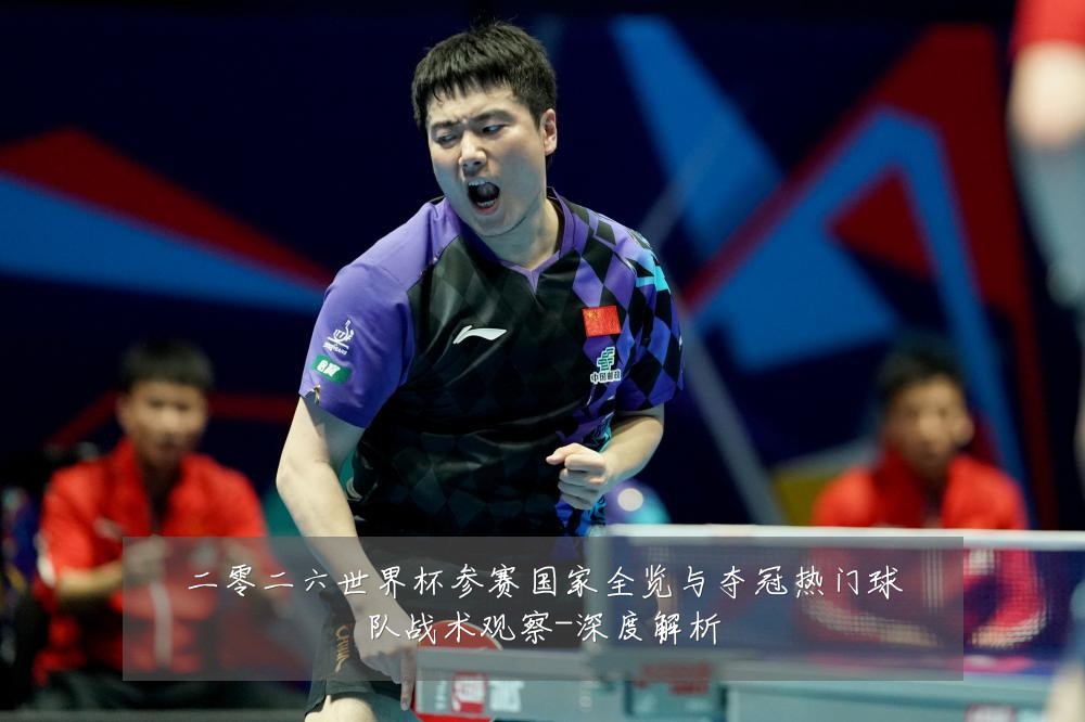 二零二六世界杯参赛国家全览与夺冠热门球队战术观察-深度解析