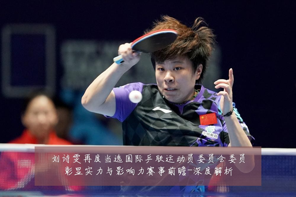 刘诗雯再度当选国际乒联运动员委员会委员彰显实力与影响力赛事前瞻-深度解析