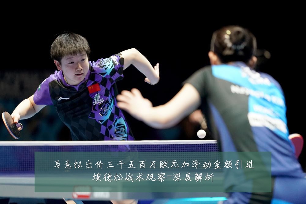 马竞拟出价三千五百万欧元加浮动金额引进埃德松战术观察-深度解析